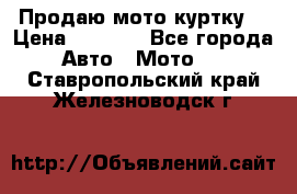 Продаю мото куртку  › Цена ­ 6 000 - Все города Авто » Мото   . Ставропольский край,Железноводск г.